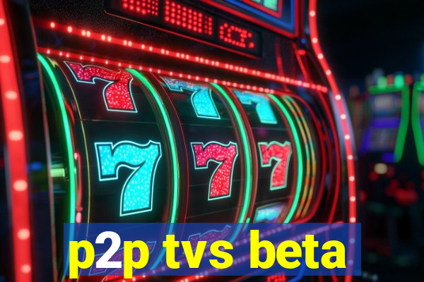 p2p tvs beta